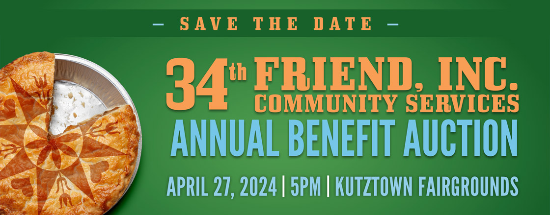 Save the Date for the 34th Friend Inc. Community Services Annual Benefit Auction, on April 27, 2024 at 5:00 pm at the Kutztown Fairgrounds