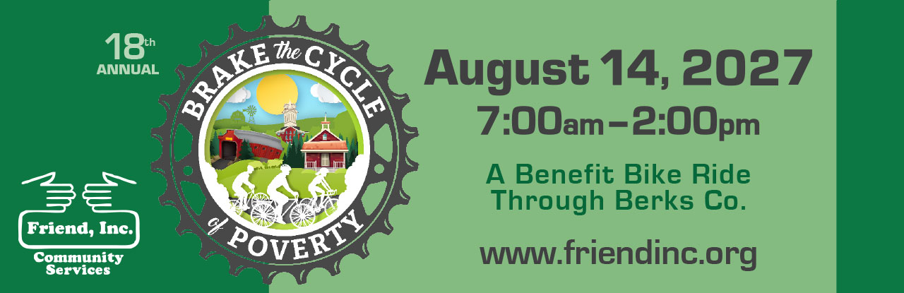 18th Annual Brake the Cycle of Poverty by Friend, Inc. Community Services. August 14, 2027 from 7 am to 2 pm. A Benefit Bike Ride through Berks County.